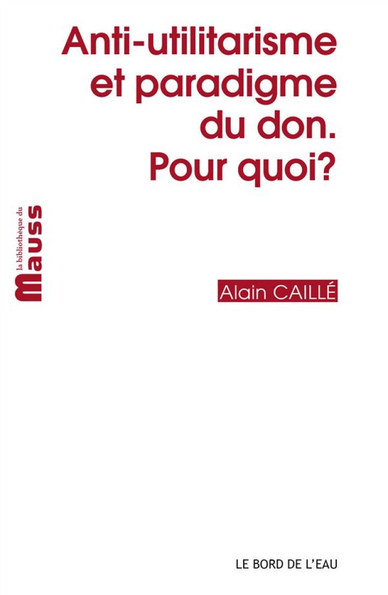 ANTI-UTILITARISME ET PARADIGME DU DON.POUR QUOI? - CAILLE ALAIN - le Bord de l'eau