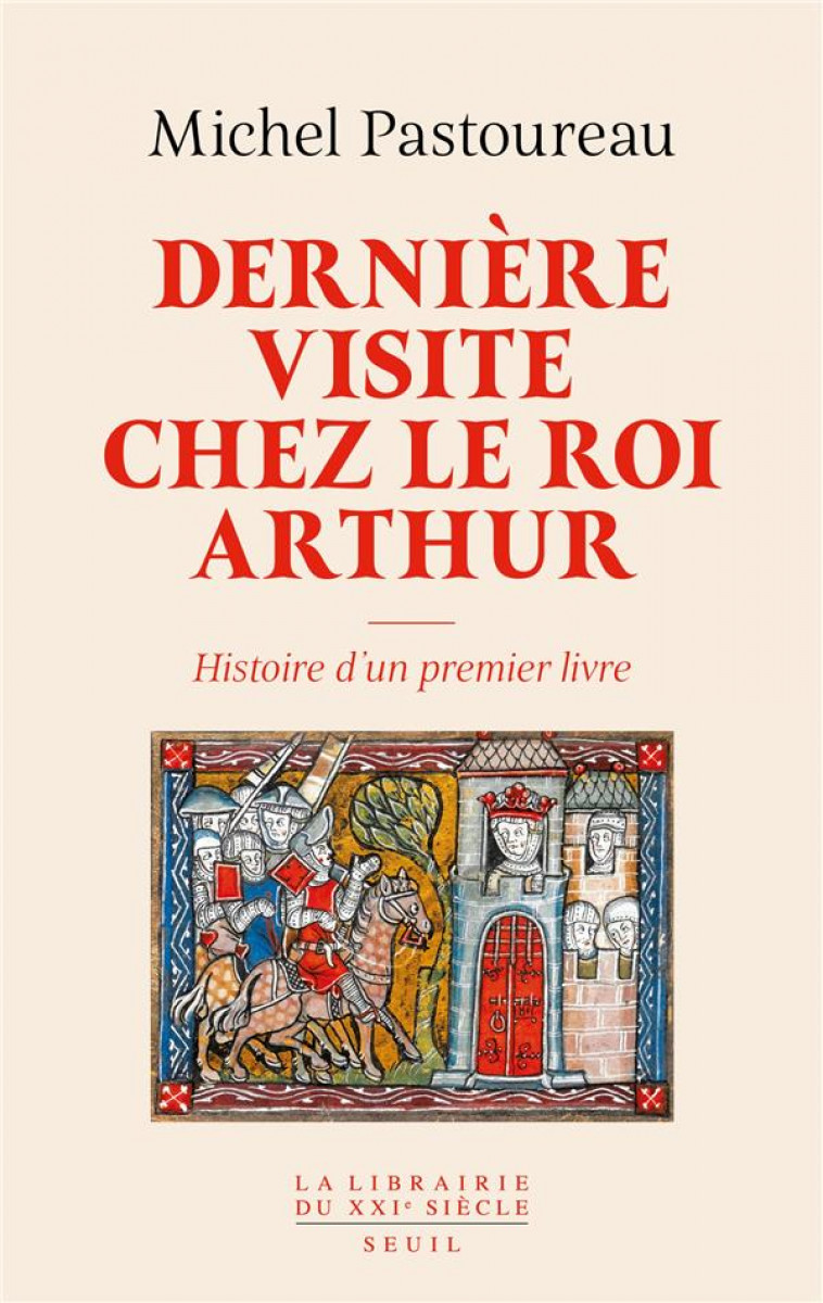 DERNIERE VISITE CHEZ LE ROI ARTHUR. HISTOIRE D-UN PREMIER LIVRE - PASTOUREAU MICHEL - SEUIL