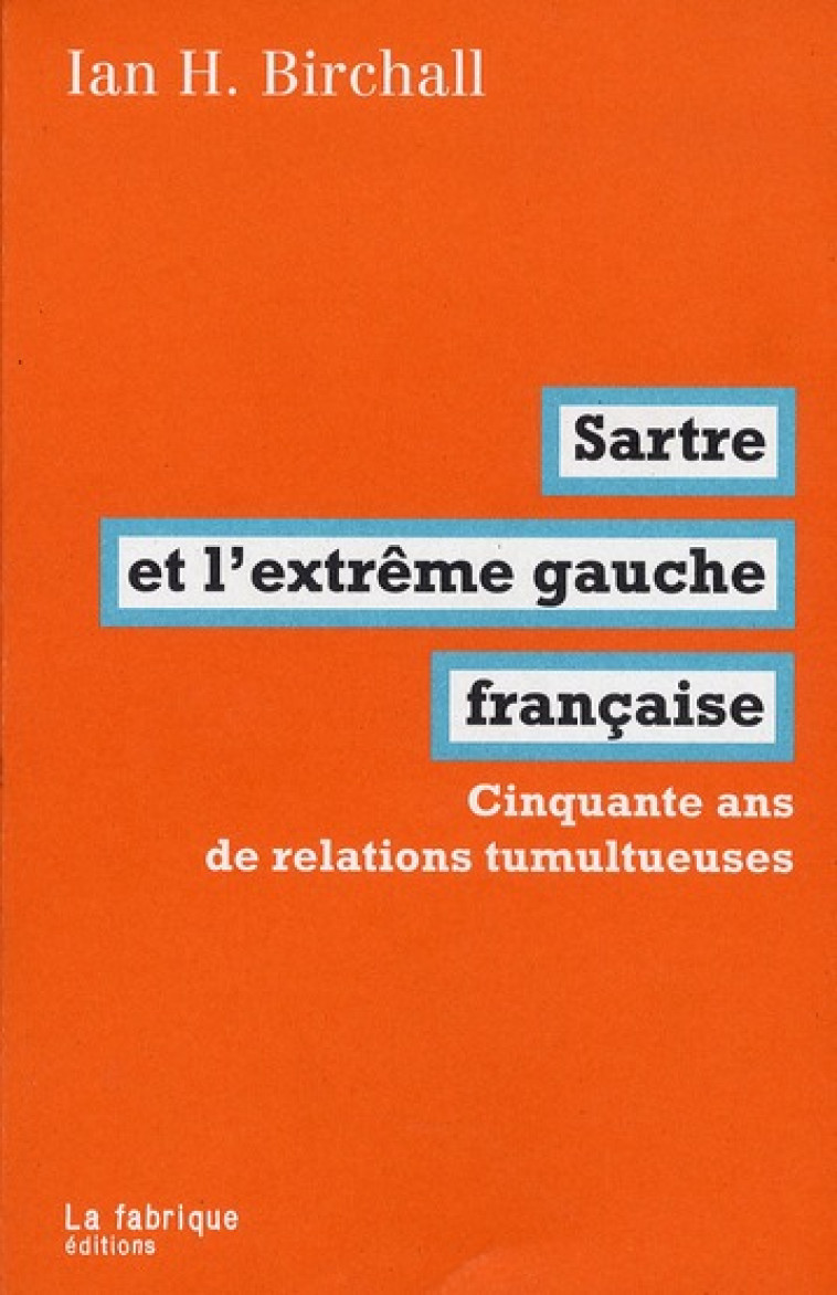 SARTRE ET L-EXTREME GAUCHE FRANCAISE - CINQUANTE ANS DE RELATIONS TUMULTUEUSES - BIRCHALL IAN H. - FABRIQUE