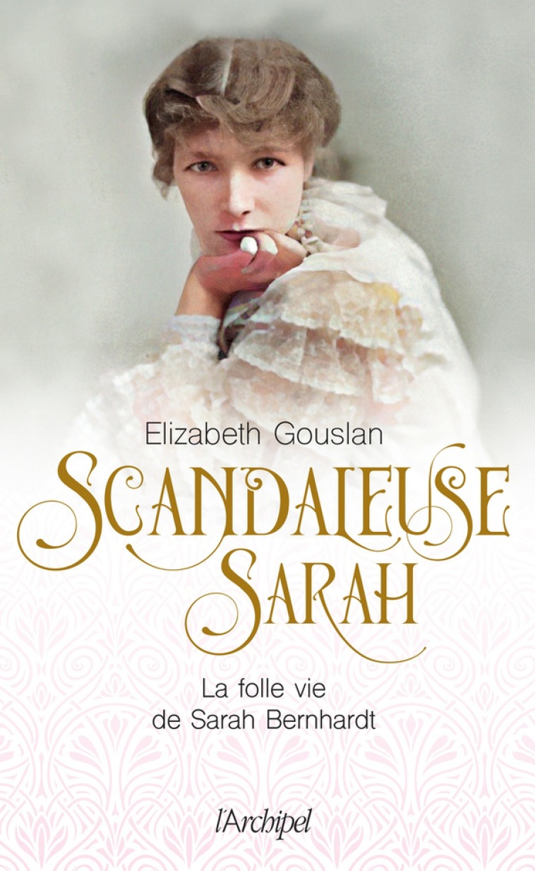 SCANDALEUSE SARAH - LA FOLLE VIE DE SARAH BERNHARDT - GOUSLAN ELIZABETH - ARCHIPEL