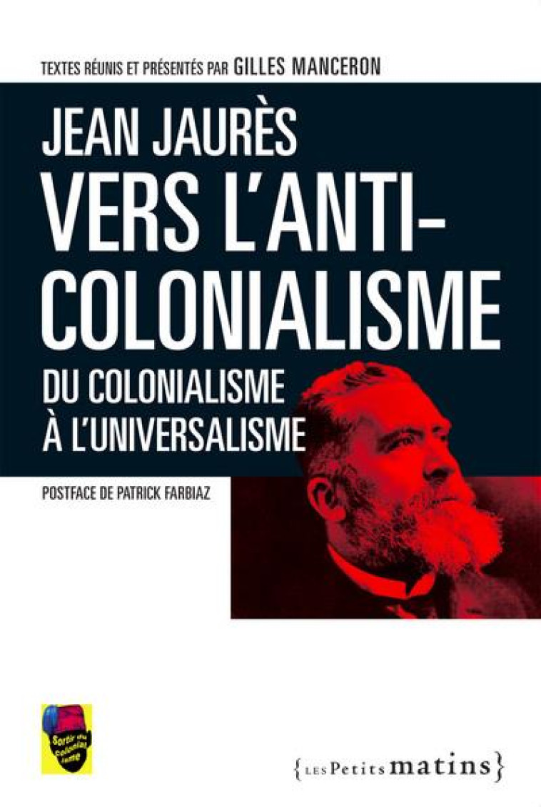 JEAN JAURES,VERS L-ANTICOLONIALISME. DU COLONIALISME A L-UNIVERSALISME - MANCERON/FARBIAZ - Les petits matins