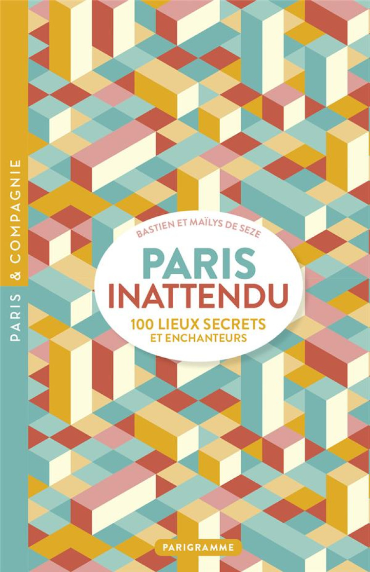 PARIS INATTENDU - 100 LIEUX SECRETS ET ENCHANTEURS - SEZE - PARIGRAMME