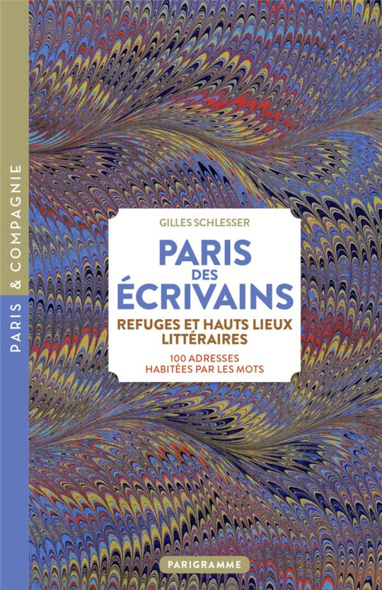 PARIS DES ECRIVAINS, REFUGES ET HAUT LIEUX LITTERAIRES - 100 ADRESSES HABITEES PAR LES MOTS - SCHLESSER GILLES - PARIGRAMME