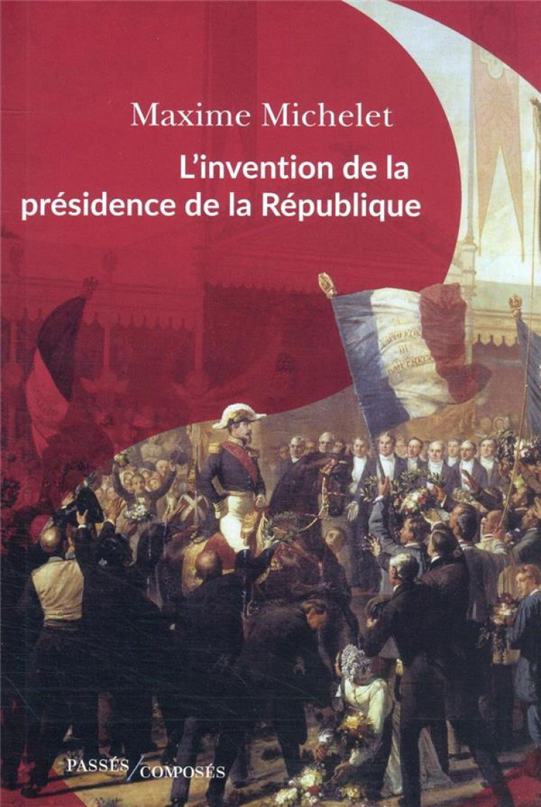 L-INVENTION DE LA PRESIDENCE DE LA REPUBLIQUE - L-OEUVRE DE LOUIS-NAPOLEON BONAPARTE - MICHELET MAXIME - PASSES COMPOSES