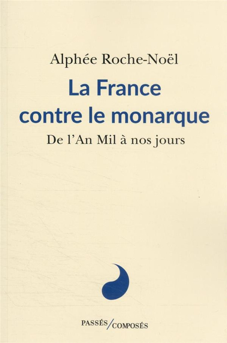 LA FRANCE CONTRE LE MONARQUE - DE L-AN MIL A NOS JOURS - ROCHE-NOEL ALPHEE - PASSES COMPOSES