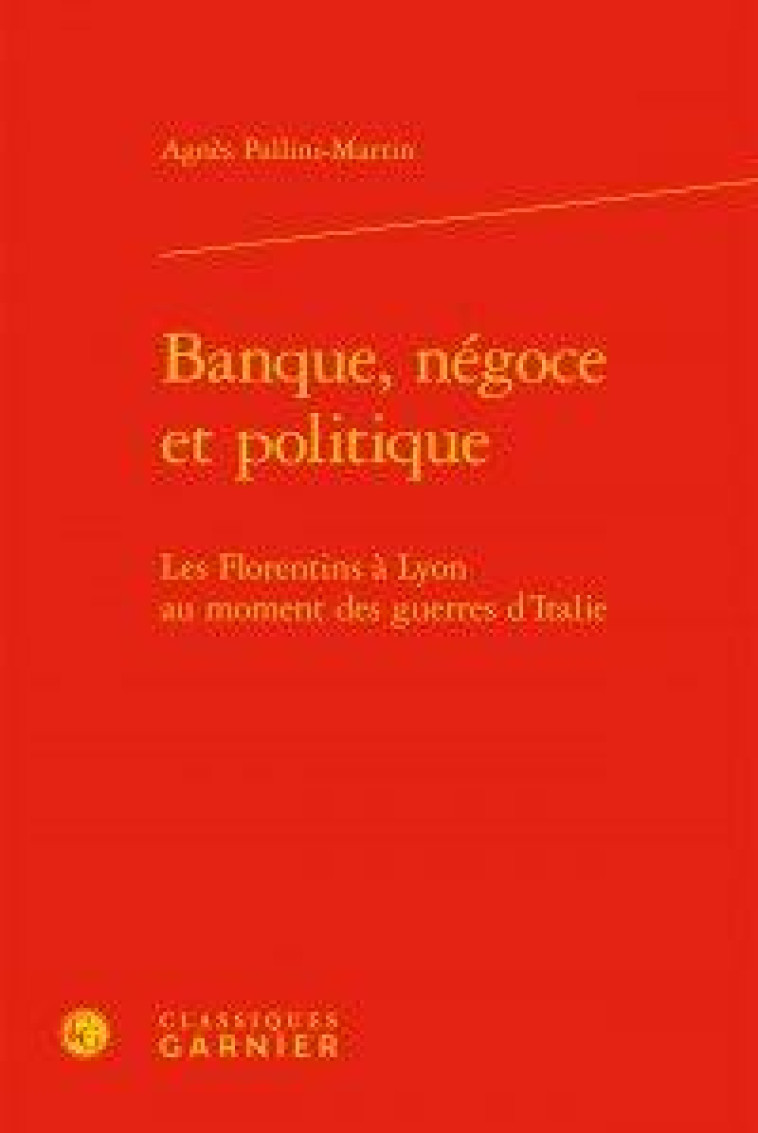 BANQUE, NEGOCE ET POLITIQUE - LES FLORENTINS A LYON AU MOMENT DES GUERRES D-ITALIE - PALLINI-MARTIN - NC