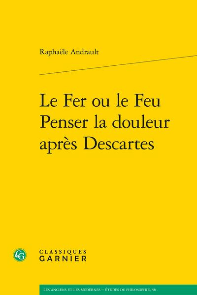 LE FER OU LE FEU. PENSER LA DOULEUR APRES DESCARTES - ANDRAULT RAPHAELE - CLASSIQ GARNIER