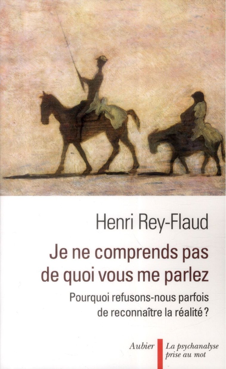 JE NE COMPRENDS PAS DE QUOI VOUS ME PARLEZ ! - POURQUOI REFUSONS-NOUS PARFOIS DE RECONNAITRE LA REAL - REY-FLAUD HENRI - Aubier