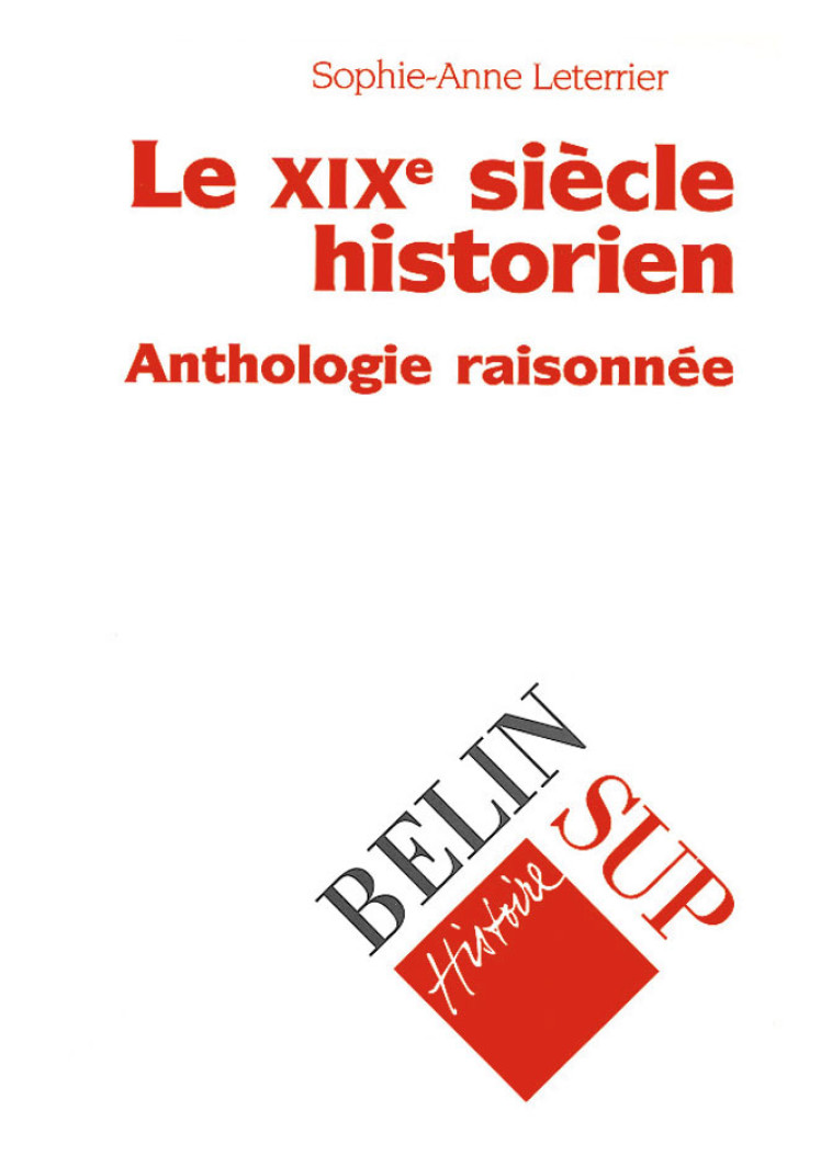 LE XIXE SIECLE HISTORIEN - ANTHOLOGIE RAISONNEE - Sophie-Anne Leterrier - BELIN EDUCATION