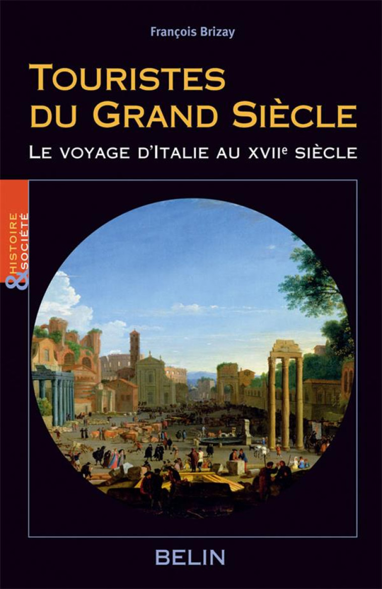 TOURISTES DU GRAND SIECLE - LE VOYAGE D-ITALIE AU XVIIE SIECLE - BRIZAY FRANCOIS - BELIN