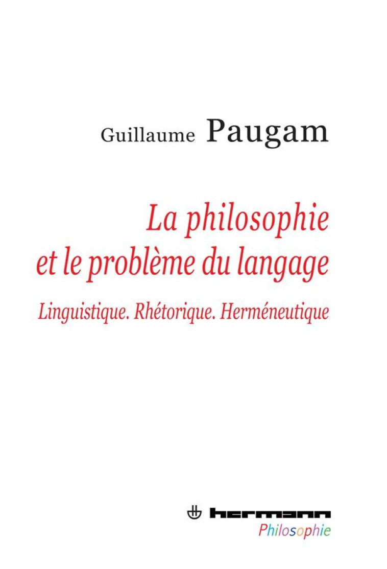 LA PHILOSOPHIE ET LE PROBLEME DU LANGAGE - LINGUISTIQUE, RHETORIQUE, HERMENEUTIQUE - PAUGAM GUILLAUME - HERMANN