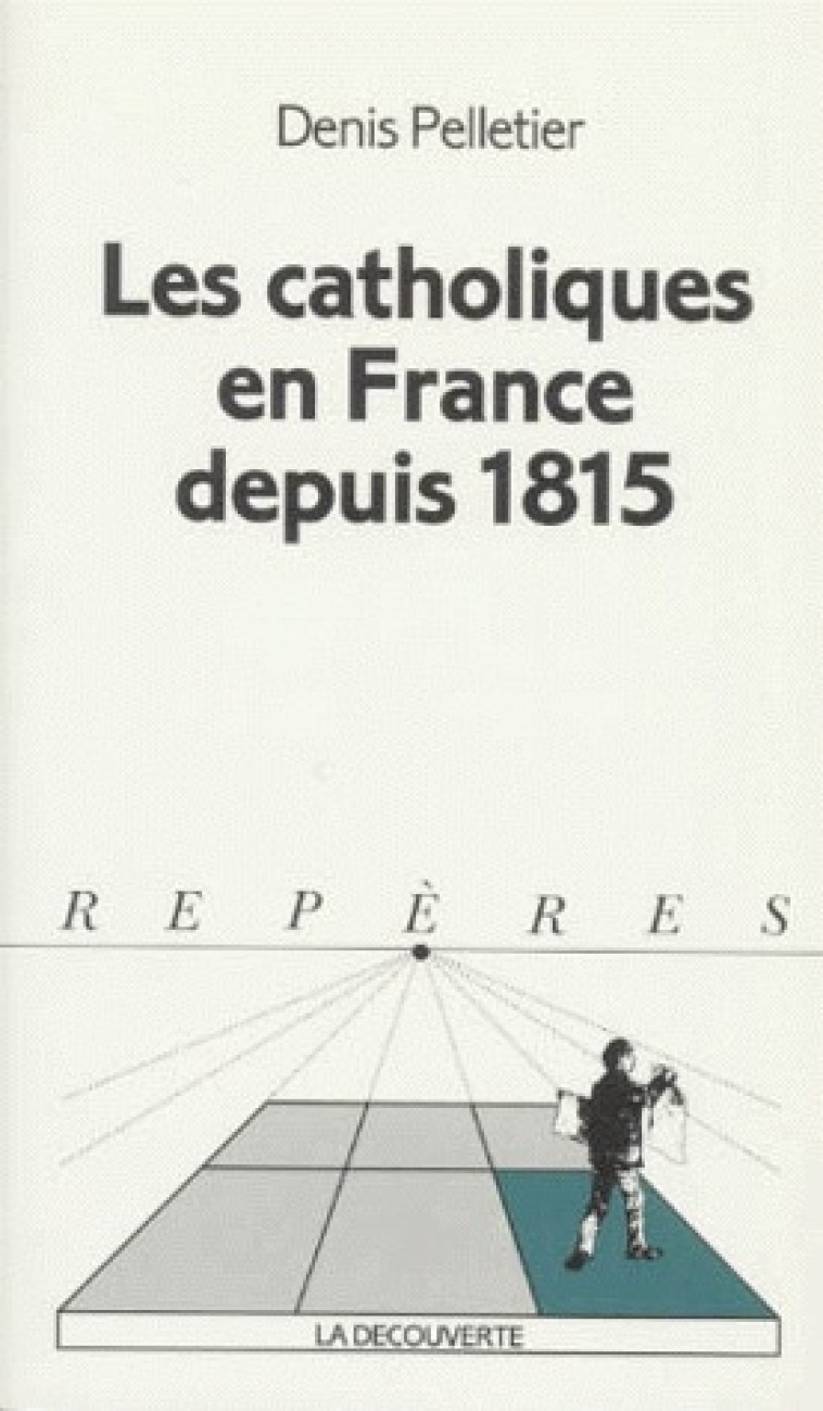 LES CATHOLIQUES EN FRANCE DEPUIS 1815 - PELLETIER DENIS - LA DECOUVERTE