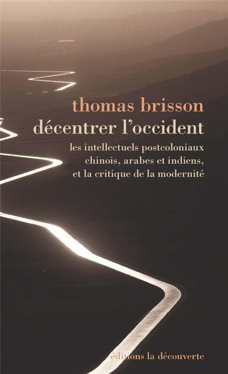 DECENTRER L-OCCIDENT - LES INTELLECTUELS POSTCOLONIAUX CHINOIS, ARABES ET INDIENS, ET LA CRITIQUE DE - BRISSON THOMAS - LA DECOUVERTE