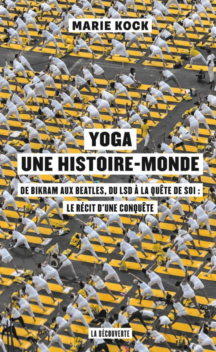 YOGA, UNE HISTOIRE-MONDE - DE BIKRAM AUX BEATLES, DU LSD A LA QUETE DE SOI : LE RECIT D-UNE CONQUET - KOCK MARIE - LA DECOUVERTE