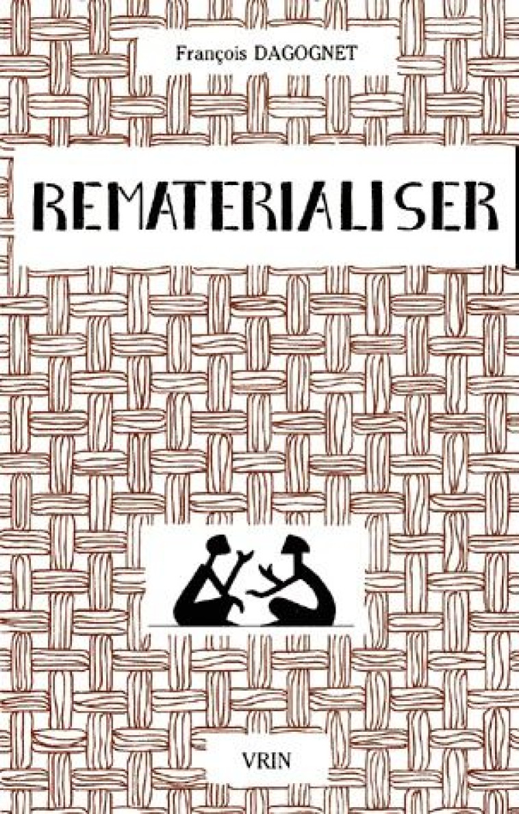 REMATERIALISER - MATIERES ET MATERIALISMES - DAGOGNET FRANCOIS - VRIN