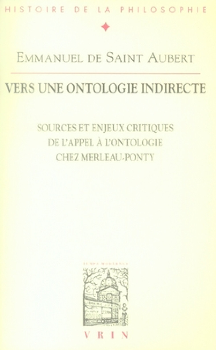 VERS UNE ONTOLOGIE INDIRECTE - SOURCES ET ENJEUX CRITIQUES DE L-APPEL A L-ONTOLOGIE CHEZ MERLEAU-PON - DE SAINT AUBERT E. - VRIN