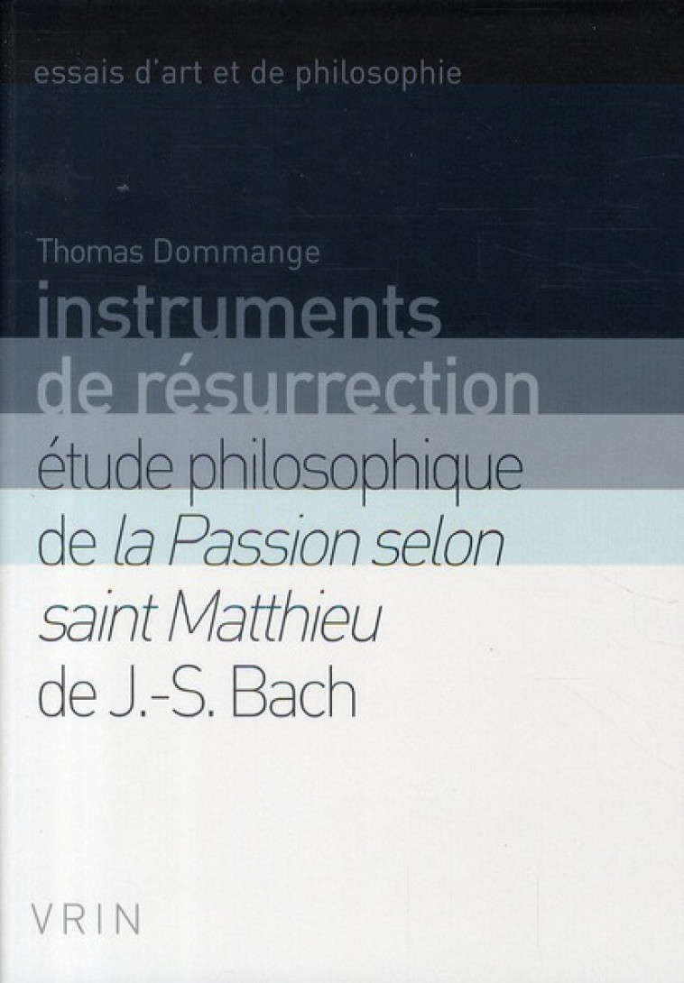 INSTRUMENTS DE RESURRECTION - ETUDE PHILOSOPHIQUE DE LA PASSION SELON SAINT MATTHIEU DE J.-S. BACH - DOMMANGE THOMAS - VRIN