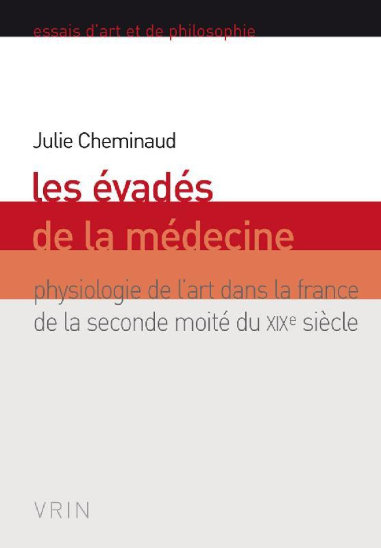 LES EVADES DE LA MEDECINE - PHYSIOLOGIE DE L-ART DANS LA FRANCE DE LA SECONDE MOITIE DU XIXE SIECLE - CHEMINAUD JULIE - VRIN