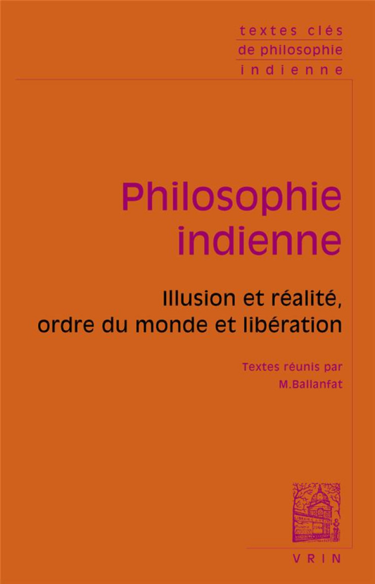 TEXTES CLES DE PHILOSOPHIE INDIENNE - ILLUSION ET REALITE, ORDRE DU MONDE ET LIBERATION - BALLANFAT MARC - VRIN