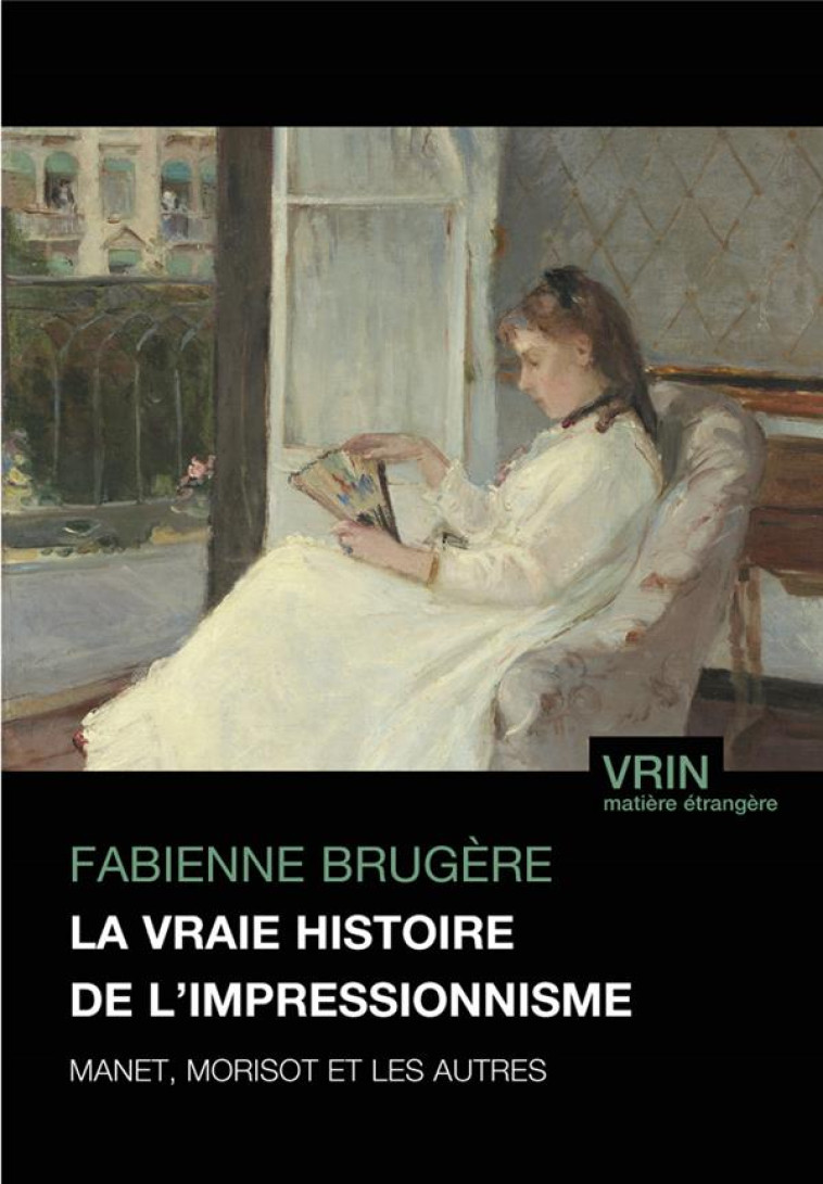 LA VRAIE HISTOIRE DE L-IMPRESSIONNISME - MANET, MORISOT ET LES AUTRES - BRUGERE FABIENNE - VRIN