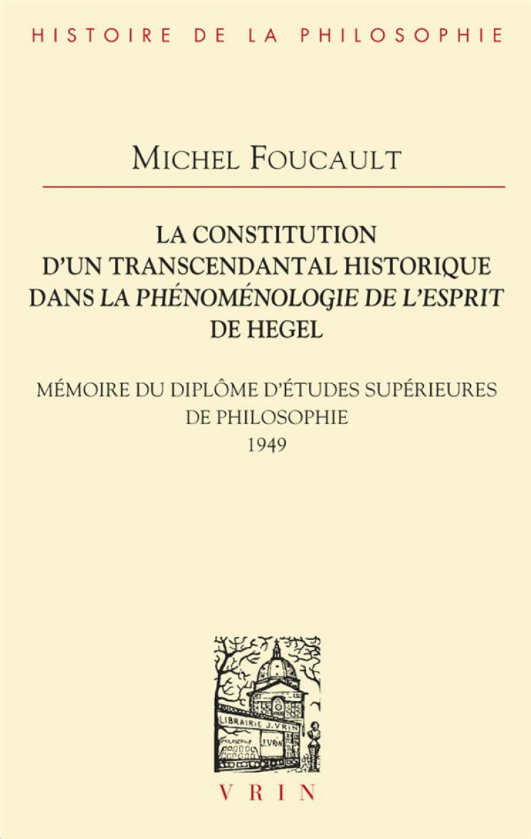 LA CONSTITUTION D-UN TRANSCENDANTAL HISTORIQUE DANS LA PHENOMENOLOGIE DE L-ESPRIT DE HEGEL - MEMOIRE - FOUCAULT MICHEL - VRIN