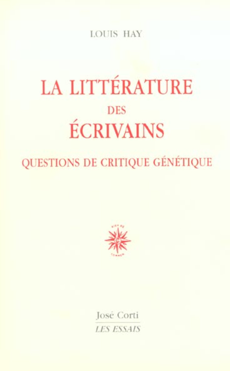 LA LITTERATURE DES ECRIVAINS - QUESTIONS DE CRITIQUE GENETIQUE - HAY LOUIS - CORTI