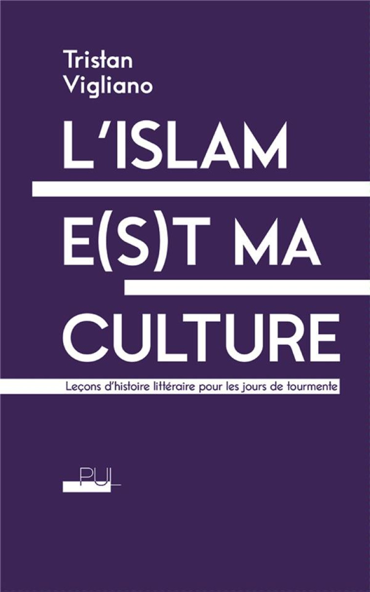 L-ISLAM E(S)T MA CULTURE - LECONS D-HISTOIRE LITTERAIRE POUR LES JOURS DE TOURMENTE - VIGLIANO TRISTAN - Presses universitaires de Lyon