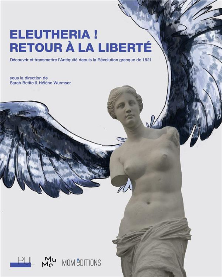 ELEUTHERIA ! RETOUR A LA LIBERTE - DECOUVRIR ET TRANSMETTRE L-ANTIQUITE DEPUIS LA REVOLUTION GRECQUE - WURMSER/BETITE - PU LYON