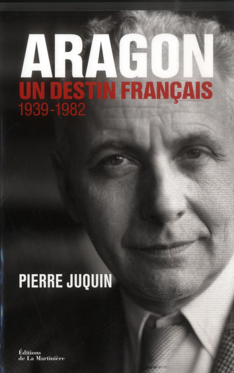 ARAGON, UN DESTIN FRANCAIS - 1939-1982 - JUQUIN PIERRE - La Martinière