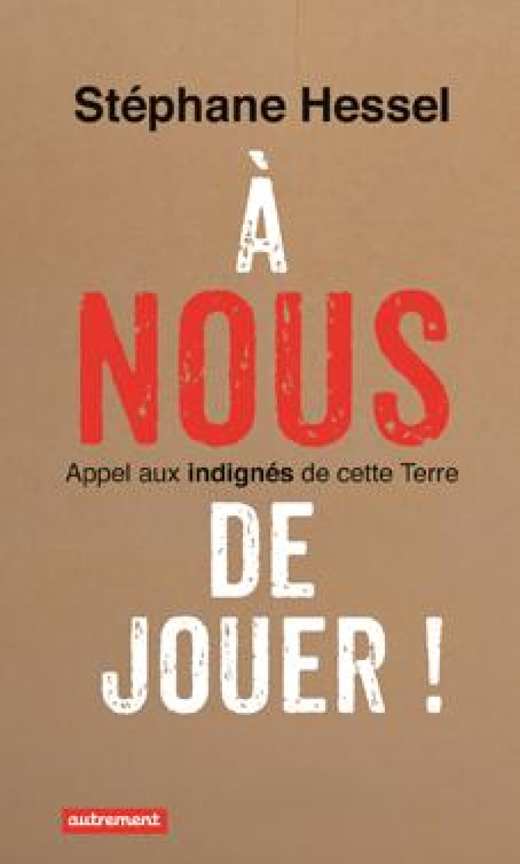 A NOUS DE JOUER ! - APPEL AUX INDIGNES DE CETTE TERRE - HESSEL/MERK - Autrement