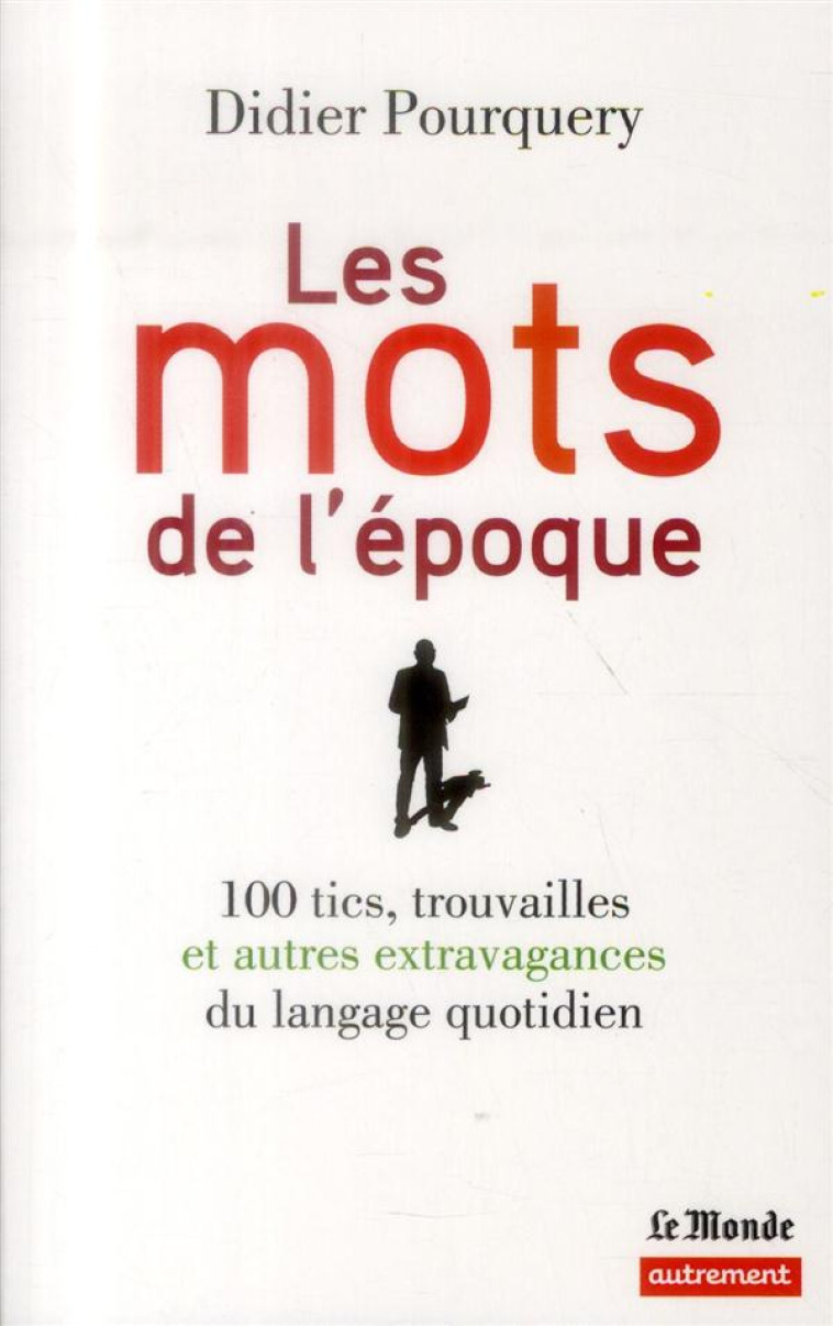 LES MOTS DE L-EPOQUE - 100 TICS, TROUVAILLES ET AUTRES EXTRAVAGANCES DU LANGAGE QUOTIDIEN - POURQUERY DIDIER - Le Monde Editions