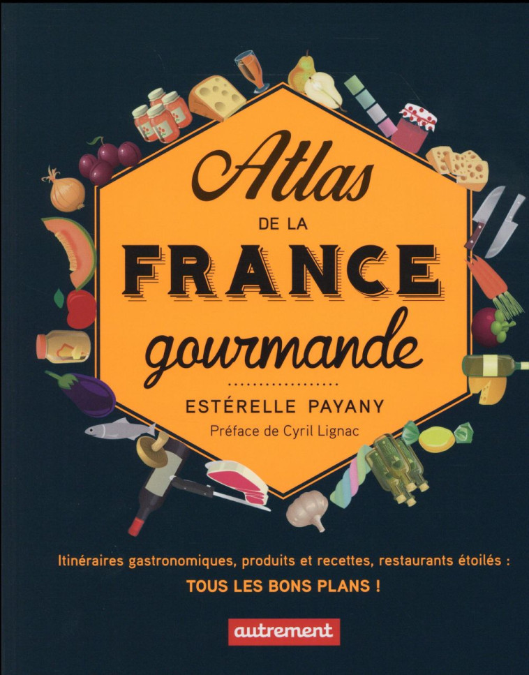 ATLAS DE LA FRANCE GOURMANDE - ITINERAIRES GASTRONOMIQUES, PRODUITS ET RECETTES, RESTAURANTS ETOILES - PAYANY/LIGNAC - Autrement