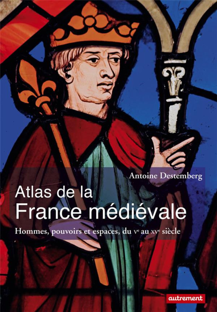 ATLAS DE LA FRANCE MEDIEVALE - HOMMES, POUVOIRS ET ESPACES, DU VE AU XVE SIECLE - DESTEMBERG ANTOINE - Autrement