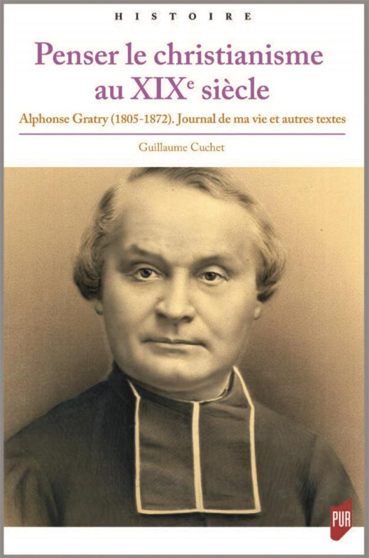 PENSER LE CHRISTIANISME AU XIXE SIECLE - ALPHONSE GRATRY (1805-1872). JOURNAL DE MA VIE ET AUTRES TE - CUCHET GUILLAUME - Presses universitaires de Rennes