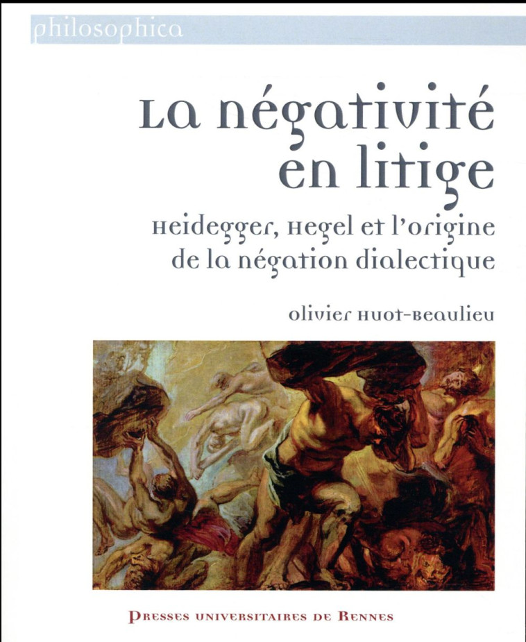 LA NEGATIVITE EN LITIGE - HEIDEGGER, HEGEL ET L-ORIGINE DE LA NEGATION DIALECTIQUE - HUOT-BEAULIEU O. - Presses universitaires de Rennes