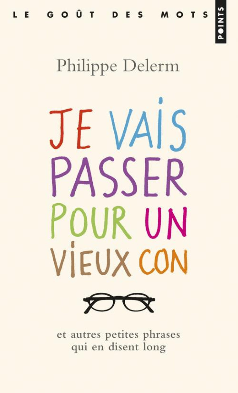 JE VAIS PASSER POUR UN VIEUX CON - ET AUTRES PETITES PHRASES QUI EN DISENT LONG - DELERM PHILIPPE - Points