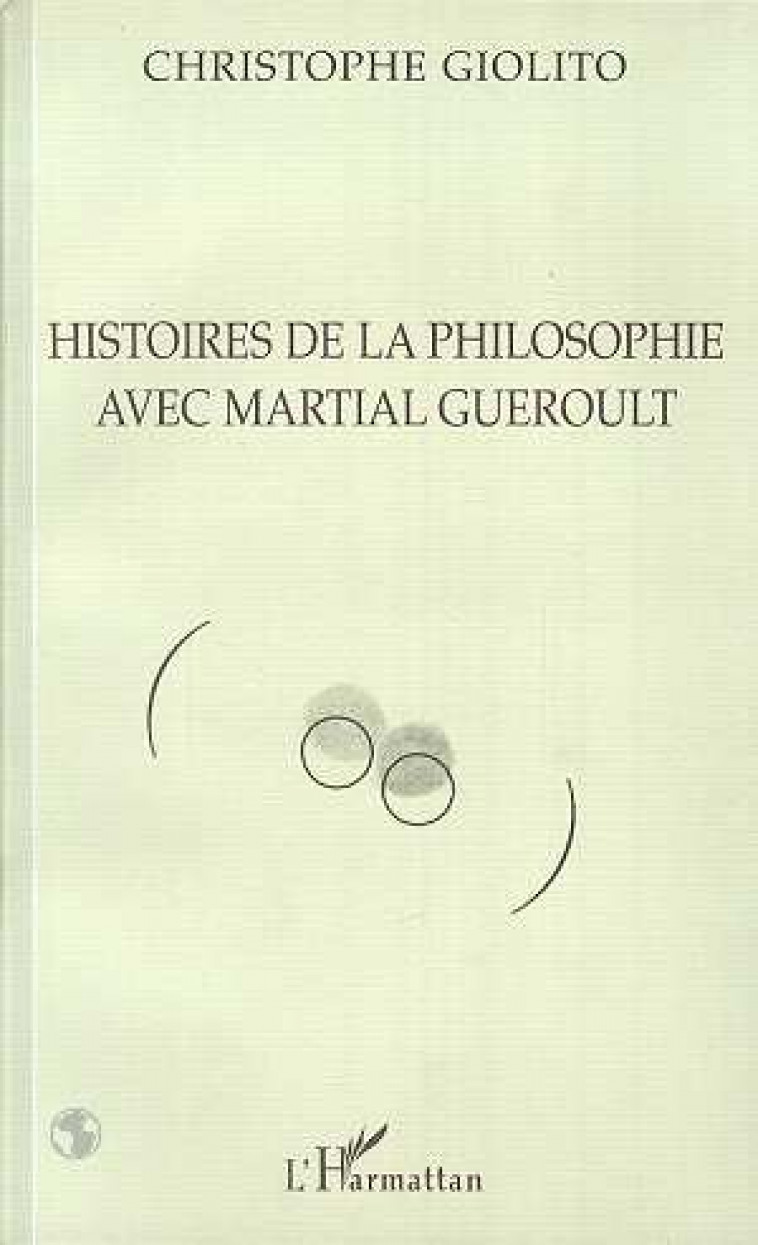 HISTOIRES DE LA PHILOSOPHIE AVEC MARTIAL GUEROULT - GIOLITO CHRISTOPHE - L'HARMATTAN
