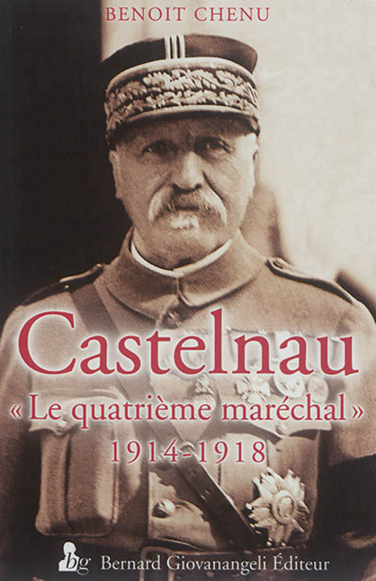 CASTELNAU LE QUATRIEME MARECHAL 1914-1918 - CHENU BENOIT - B. Giovanangeli