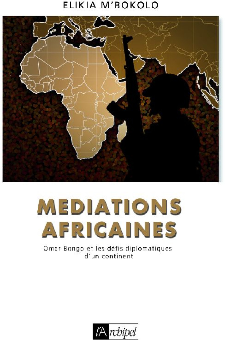 MEDIATIONS AFRICAINES - OMAR BONGO ET LES DEFIS DIPLOMATIQUES D-UN CONTINENT - M-BOKOLO ELIKIA - ARCHIPEL