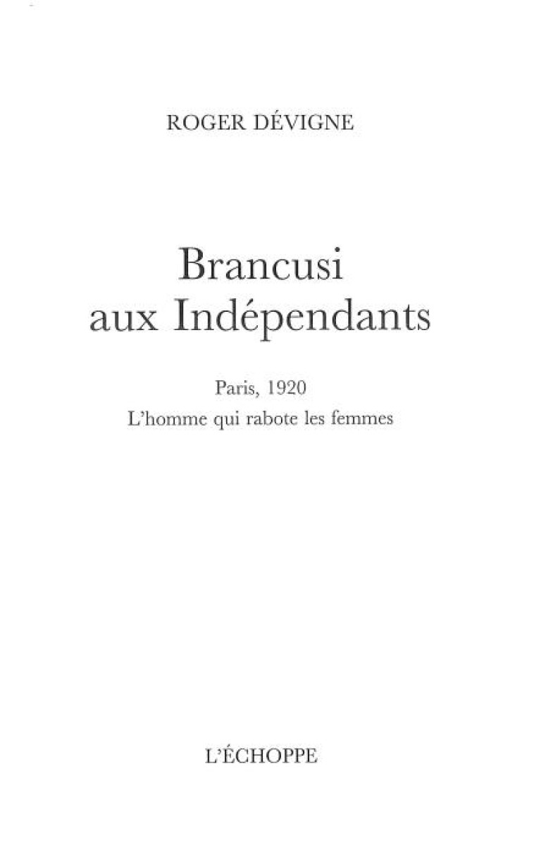 BRANCUSI AUX INDEPENDANTS - PARIS 1920. LHOMME QUI RABOTE LES FEMMES - DEVIGNE ROGER - ECHOPPE