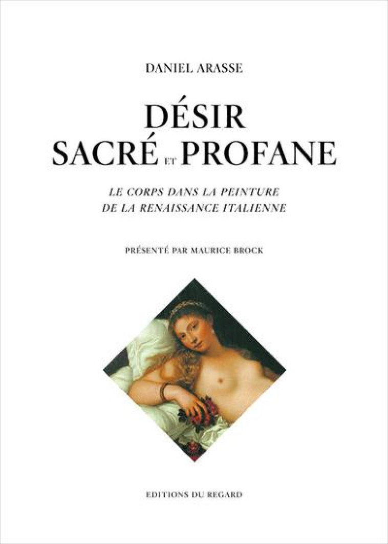 DESIR SACRE ET PROFANE : LE CORPS DANS LA PEINTURE - ARASSE DANIEL - Editions du Regard