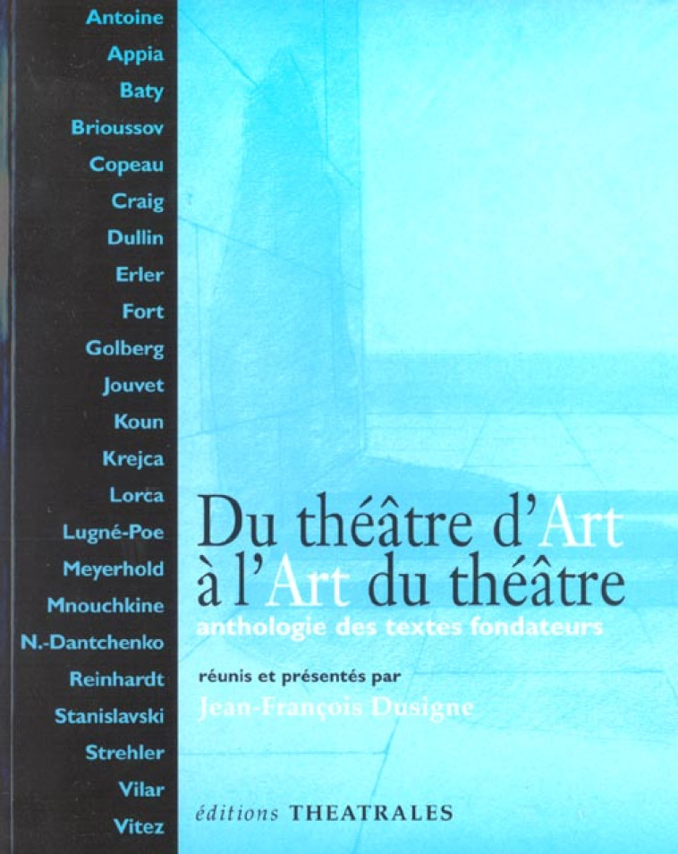 DU THEATRE D-ART A L-ART DU THEATRE - ANTHOLOGIE DES TEXTES FONDATEURS - DUSIGNE J-F. - THEATRALES