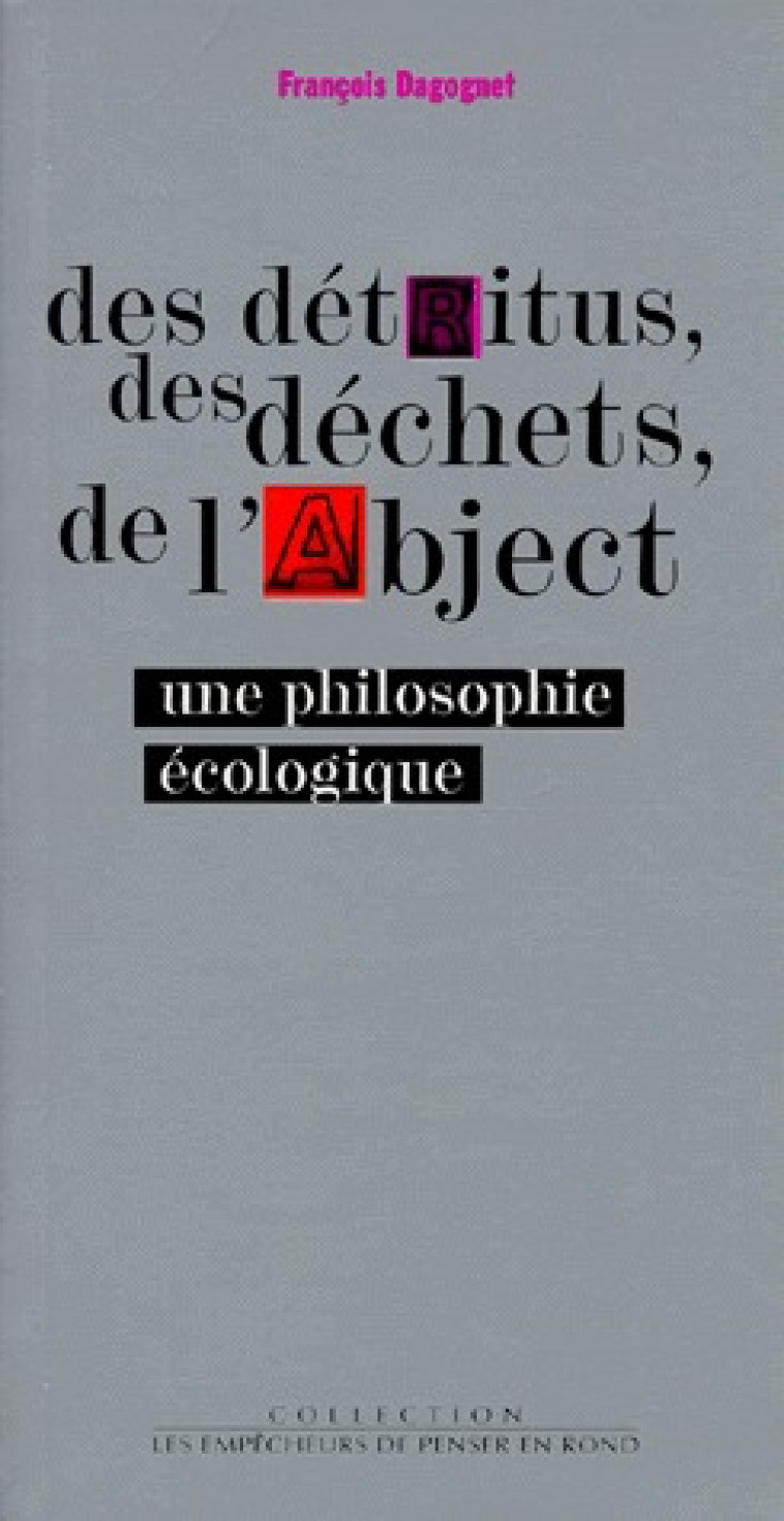 DES DETRITUS, DES DECHETS, DE L-ABJECT. UNE PHILOSOPHIE ECOLOGIQUE - DAGOGNET FRANCOIS - EMPECHEURS