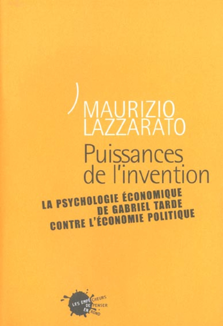 PUISSANCES DE L-INVENTION. LA PSYCHOLOGIE ECONOMIQUE DE GABRIEL TARDE CONTRE L-ECONOMIE POLITIQUE - LAZZARATO MAURIZIO - EMPECHEURS