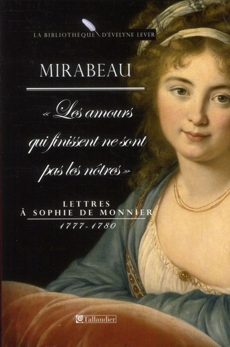 LES AMOURS QUI FINISSENT NE SONT PAS LES NOTRES - LETTRES A SOPHIE DE MONNIER 1777 - MIRABEAU H-G. - TALLANDIER