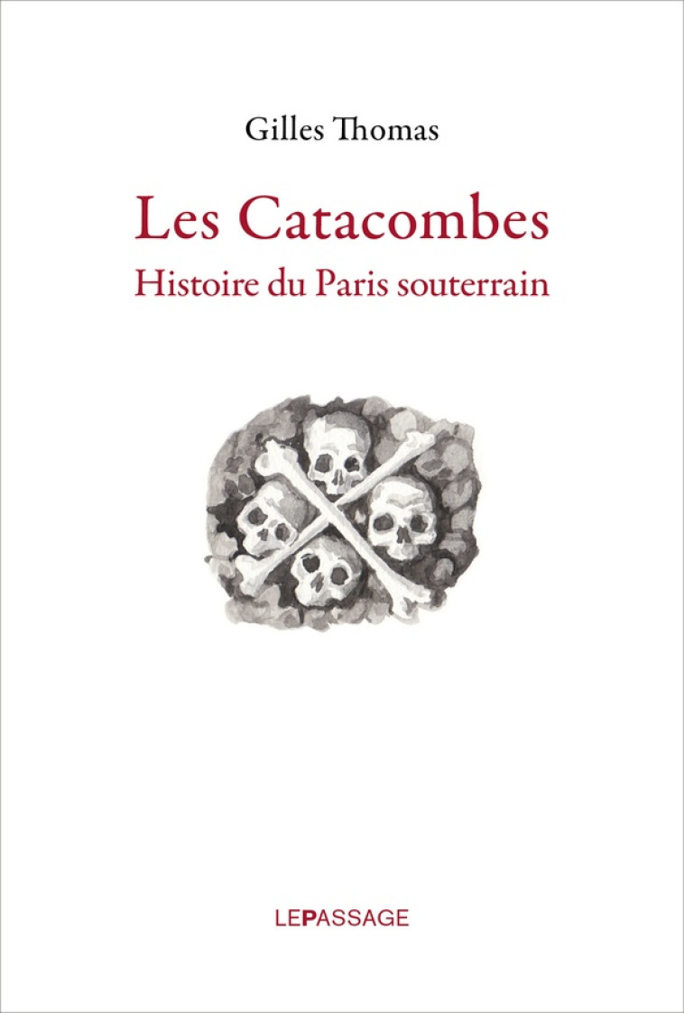 LES CATACOMBES. HISTOIRE DU PARIS SOUTERRAIN - THOMAS GILLES - le Passage