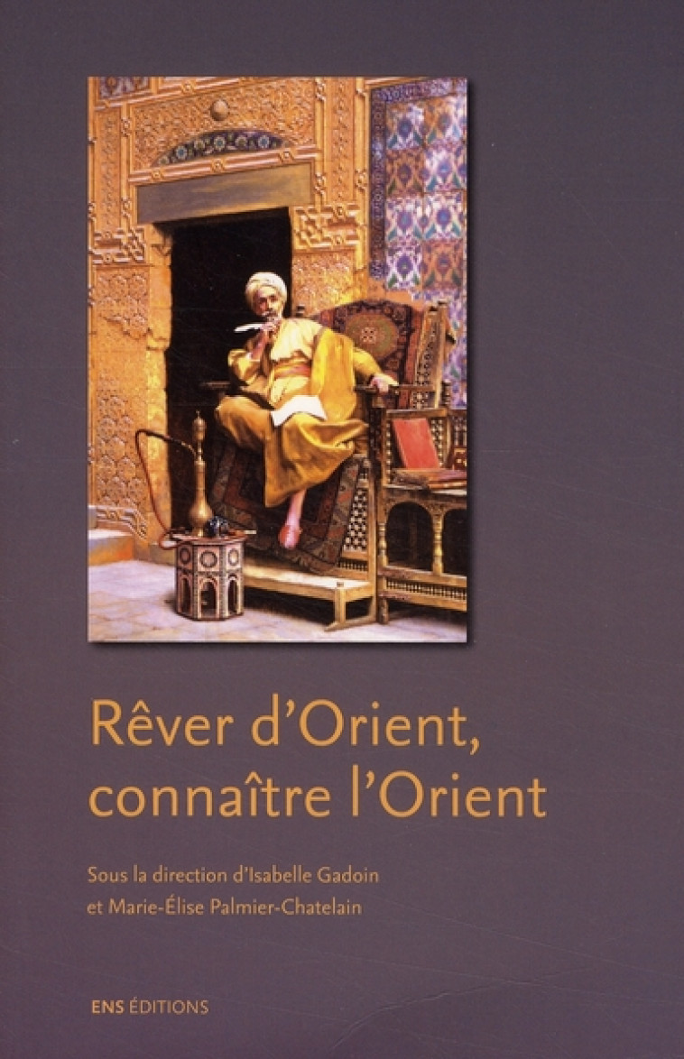 REVER D-ORIENT, CONNAITRE L-ORIENT - VISIONS DE L-ORIENT DANS L-ART ET LA LITTERATURE BRITANNIQUES - GADOIN ISABELLE - ENS LYON