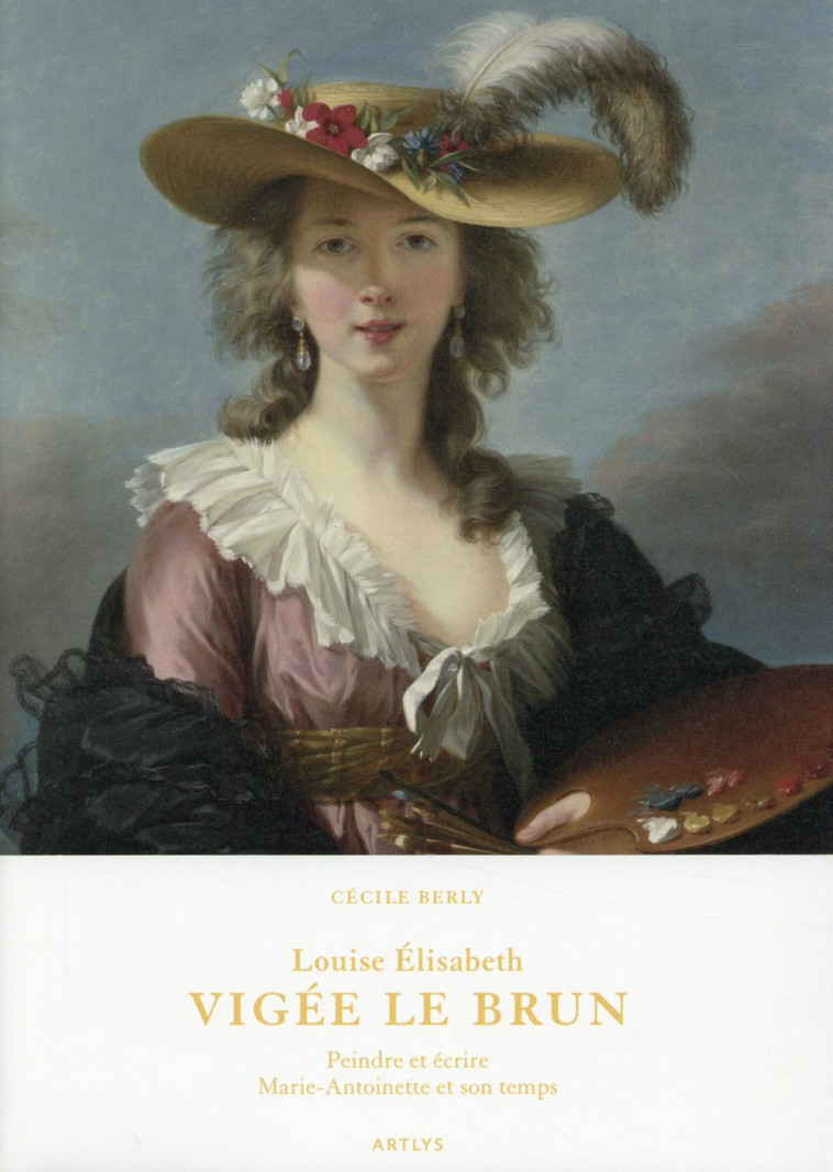 VIGEE LE BRUN LOUISE ELISABETH - PEINDRE ET ECRIRE MARIE-ANTOINETTE ET SON TEMPS - BERLY CECILE - Art Lys