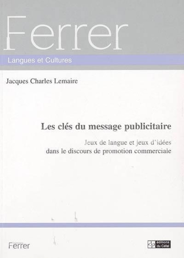 LES CLES DU MESSAGE PUBLICITAIRE : JEUX DE LANGUE ET JEUX D-IDEES DANS LE DISCOURS DE PROMOTION COMM - LEMAIRE JACQUES CHAR - PULG