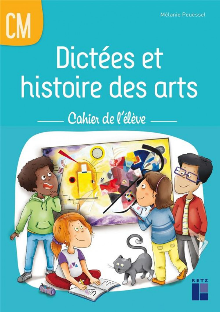 DICTEES ET HISTOIRE DES ARTS CM - CAHIER DE L-ELEVE - POUESSEL MELANIE - RETZ